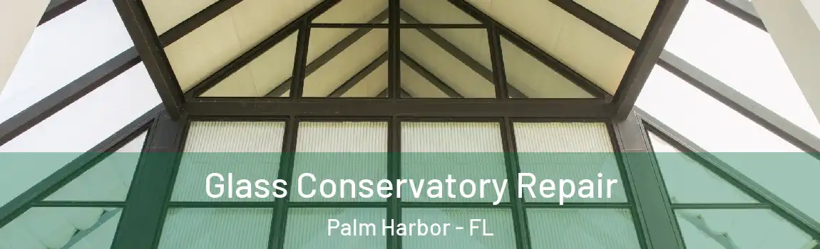 Glass Conservatory Repair Palm Harbor - FL